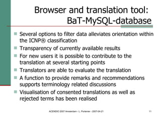 Browser and translation tool:  BaT-MySQL-database Several options to filter data alleviates orientation within the ICNP® classification Transparency of currently available results For new users it is possible to contribute to the translation at several starting points Translators are able to evaluate the translation A function to provide remarks and recommendations supports terminology related discussions Visualisation of consented translations as well as rejected terms has been realised 