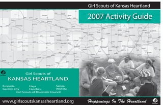 Girl Scouts of Kansas Heartland

                                              2007 Activity Guide




               Girl Scouts of
   KANSAS HEARTLAND
Emporia           Hays              Salina
Garden City       Hutchin-          Wichita
         Girl Scouts of Bluestem Council



www.girlscoutskansasheartland.org             Happenings In The Heartland
 