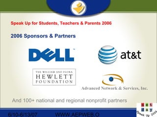 6/10-6/13/07 WWW.AEPWEB.O
Speak Up for Students, Teachers & Parents 2006
2006 Sponsors & Partners
Advanced Network & Services, Inc.
And 100+ national and regional nonprofit partners
 