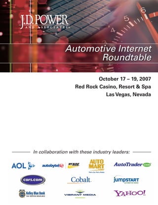 Automotive Internet
                     Roundtable

                            October 17 – 19, 2007
                   Red Rock Casino, Resort & Spa
                              Las Vegas, Nevada




In collaboration with these industry leaders:
 