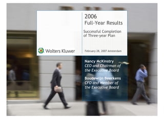 2006
Full-Year Results
Successful Completion
of Three-year Plan



February 28, 2007 Amsterdam


Nancy McKinstry
CEO and Chairman of
the Executive Board

Boudewijn Beerkens
CFO and Member of
the Executive Board
 