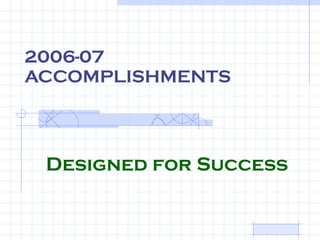 2006-07 ACCOMPLISHMENTS Designed for Success 