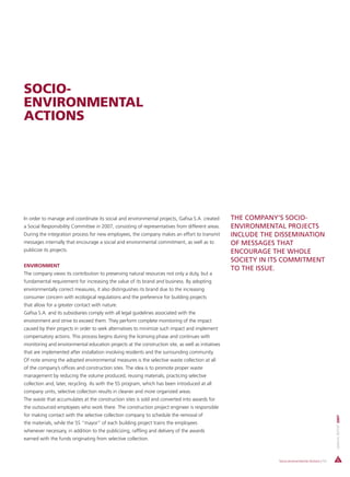SOCIO-
ENVIRONMENTAL
ACTIONS




In order to manage and coordinate its social and environmental projects, Gafisa S.A. created       THE COMPANY’S SOCIO-
a Social Responsibility Committee in 2007, consisting of representatives from different areas.     ENVIRONMENTAL PROJECTS
During the integration process for new employees, the company makes an effort to transmit          INCLUDE THE DISSEMINATION
messages internally that encourage a social and environmental commitment, as well as to            OF MESSAGES THAT
publicize its projects.                                                                            ENCOURAGE THE WHOLE
                                                                                                   SOCIETY IN ITS COMMITMENT
ENVIRONMENT
                                                                                                   TO THE ISSUE.
The company views its contribution to preserving natural resources not only a duty, but a
fundamental requirement for increasing the value of its brand and business. By adopting
environmentally correct measures, it also distinguishes its brand due to the increasing
consumer concern with ecological regulations and the preference for building projects
that allow for a greater contact with nature.
Gafisa S.A. and its subsidiaries comply with all legal guidelines associated with the
environment and strive to exceed them. They perform complete monitoring of the impact
caused by their projects in order to seek alternatives to minimize such impact and implement
compensatory actions. This process begins during the licensing phase and continues with
monitoring and environmental education projects at the construction site, as well as initiatives
that are implemented after installation involving residents and the surrounding community.
Of note among the adopted environmental measures is the selective waste collection at all
of the company’s offices and construction sites. The idea is to promote proper waste
management by reducing the volume produced, reusing materials, practicing selective
collection and, later, recycling. As with the 5S program, which has been introduced at all
company units, selective collection results in cleaner and more organized areas.
The waste that accumulates at the construction sites is sold and converted into awards for
the outsourced employees who work there. The construction project engineer is responsible
for making contact with the selective collection company to schedule the removal of
                                                                                                                                                  ANNUAL REPORT 2007




the materials, while the 5S “mayor” of each building project trains the employees
whenever necessary, in addition to the publicizing, raffling and delivery of the awards
earned with the funds originating from selective collection.



                                                                                                               Socio-environmental Actions | 53
 