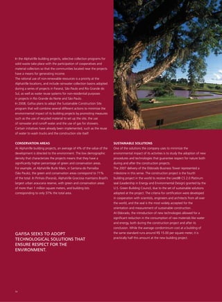 In the AlphaVille building projects, selective collection programs for
solid waste take place with the participation of cooperatives and
material collectors so that the communities located near the projects
have a means for generating income.
The rational use of non-renewable resources is a priority at the
AlphaVille locations, and include rainwater collection basins adopted
during a series of projects in Paraná, São Paulo and Rio Grande do
Sul, as well as water reuse systems for non-residential purposes
in projects in Rio Grande do Norte and São Paulo.
In 2008, Gafisa plans to adopt the Sustainable Construction Site
program that will combine several different actions to minimize the
environmental impact of its building projects by promoting measures
such as the use of recycled material to set up the site, the use
of rainwater and runoff water and the use of gas for showers.
Certain initiatives have already been implemented, such as the reuse
of water to wash trucks and the construction site itself.


CONSERVATION AREAS                                                          SUSTAINABLE SOLUTIONS
At AlphaVille building projects, an average of 4% of the value of the       One of the solutions the company uses to minimize the
development is directed to the environment. The low demographic             environmental impact of its activities is to study the adoption of new
density that characterizes the projects means that they have a              procedures and technologies that guarantee respect for nature both
significantly higher percentage of green and conservation areas.            during and after the construction projects.
For example, at AlphaVille Burle Marx, in Santana do Parnaíba               The 2007 delivery of the Eldorado Business Tower represented a
(São Paulo), the green and conservation areas correspond to 71%             milestone in this sense. The construction project is the fourth
of the total. In Pinhais (Paraná), AlphaVille Graciosa maintains Brazil’s   building project in the world to receive the Leed® CS 2.0 Platinum
largest urban araucaria reserve, with green and conservation areas          seal (Leadership in Energy and Environmental Design) granted by the
of more than 1 million square meters, and building lots                     U.S. Green Building Council, due to the set of sustainable solutions
corresponding to only 37% the total area.                                   adopted at the project. The criteria for certification were developed
                                                                            in cooperation with scientists, engineers and architects from all over
                                                                            the world, and the seal is the most widely accepted for the
                                                                            orientation and measurement of sustainable construction.
                                                                            At Eldorado, the introduction of new technologies allowed for a
                                                                            significant reduction in the consumption of raw materials like water
                                                                            and energy, both during the construction project and after its
                                                                            conclusion. While the average condominium cost at a building of
GAFISA SEEKS TO ADOPT                                                       the same standard runs around R$ 15.00 per square meter, it is
                                                                            practically half this amount at the new building project.
TECHNOLOGICAL SOLUTIONS THAT
ENSURE RESPECT FOR THE
ENVIRONMENT.




54
 