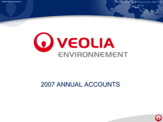 Veolia Environnement                     Investor Relations – 2007 Annual Accounts – March 2008




                       2007 ANNUAL ACCOUNTS
 
