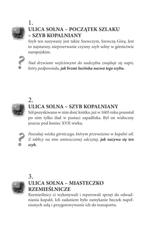 1.
ULICA SOLNA – POCZĄTEK SZLAKU
– SZYB KOPALNIANY
Szyb ten nazywany jest także Szewczym, Szewczą Górą. Jest
to najstarszy...