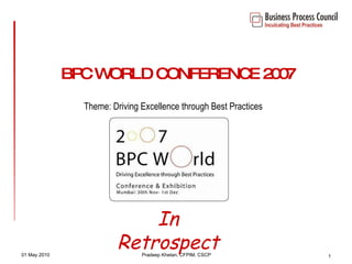BPC WORLD CONFERENCE 2007 Theme: Driving Excellence through Best Practices 01 May 2010 Pradeep Khetan, CFPIM, CSCP In Retrospect 