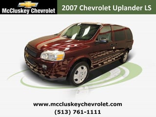 (513) 761-1111 www.mccluskeychevrolet.com 2007 Chevrolet Uplander LS 