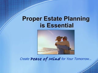 Proper Estate Planning  is Essential Create  Peace of Mind  for Your Tomorrow … 