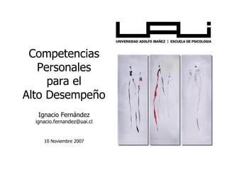 Competencias
   Personales
     para el
Alto Desempeño
   Ignacio Fernández
  ignacio.fernandez@uai.cl


     10 Noviembre 2007
 