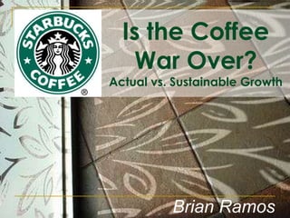 Is the Coffee War Over? Actual vs. Sustainable Growth Brian Ramos 