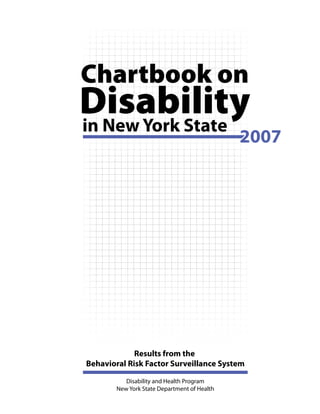 Disabilityin New York State
Chartbook on
Results from the
Behavioral Risk Factor Surveillance System
Disability and Health Program
New York State Department of Health
20072007
 