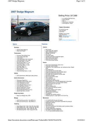 2007 Dodge Magnum                                                                                                                           Page 1 of 3




   2007 Dodge Magnum
                                                                                                  Selling Price: $17,988
                                                                                                        •   vin: 2D4FV47V87H614310
                                                                                                        •   stock: K5227B
                                                                                                        •   door: 4
                                                                                                        •   transmission: Automatic
                                                                                                        •   extcolorgeneric: Black


                                                                                                     Dealer Information
                                                                                                    Vic Koenig Chevrolet
                                                                                                    1040 East Main
                                                                                                    Carbondale

                                                                                                    Contact: Internet Sales
                                                                                                    Sales Department
                                                                                                    Email: vic@vickoenig.com
                                                                                                    Phone: 618-529-1000

                                                                                                    Dealer
                                                                                                    site:http://www.vickoenigbodyshop.com



     Specs                                                     Features

       Summary                                                  Exterior

          • Vehicle Name Magnum                                    •   Rear spoiler
          • Body Style Wagon                                       •   Lower body-side cladding
                                                                   •   Black headlamp bezels
       Transmission                                                •   Halogen headlamps
                                                                   •   Pwr mirrors
          •   Drivetrain Rear Wheel Drive                          •   Sunscreen glass
          •   Trans Order Code DGV                                 •   Variable-intermittent windshield wipers
          •   Trans Type 4                                         •   Rear window wiper/washer
          •   Trans Description Cont. Automatic                    •   Body-color door handles
          •   Trans Description Cont. Again                        •   Front license plate bracket
          •   First Gear Ratio (:1) 2.84
          •   Second Gear Ratio (:1) 1.57                       Interior
          •   Third Gear Ratio (:1) 1.00
          •   Fourth Gear Ratio (:1) 0.69                          • Dual visors w/passenger vanity mirror
          •   Fifth Gear Ratio (:1)                                • Passenger assist handles
          •   Sixth Gear Ratio (:1)                                • Lighting-inc: front reading/map, rear reading/courtesy, liftgate
          •   Reverse Ratio (:1) 2.21                                flood
          •   Clutch Size (in)                                     • Illuminated entry
          •   Final Drive Axle Ratio (:1) 3.90                     • Cloth low-back front bucket seats
                                                                   • Driver/front passenger manual lumbar adjust
       Vehicle                                                     • 60/40 split-folding rear bench seat
                                                                   • Full-length floor console w/12V pwr outlet
          • EPA Classification 2WD Sport Utility Vehicle           • Cell phone storage
                                                                   • Rear armrest w/cup holder
       Interior Dimensions                                         • Floor carpeting
                                                                   • Front/rear floor mats
          •   Passenger Capacity 5                                 • Tilt/telescopic steering wheel
          •   Passenger Volume (ftÂ³) 105.9                        • Instrumentation-inc: 140 mph speedometer, tachometer
          •   Front Head Room (in) 38.7                            • Pwr windows w/driver one-touch down feature
          •   Front Leg Room (in) 41.8                             • Speed-sensitive pwr door locks
          •   Front Shoulder Room (in) 58.7                        • Speed control
          •   Front Hip Room (in) 56.2                             • Remote keyless entry
          •   Second Head Room (in) 38.1                           • Sentry Key theft deterrent system
          •   Second Leg Room (in) 40.2                            • Air conditioning
          •   Second Shoulder Room (in) 57.6                       • Front/rear climate control outlets
          •   Second Hip Room (in) 55.5                            • Rear window defroster
                                                                   • AM/FM stereo w/CD player
       Weight Information                                          • (4) speakers
                                                                   • Integrated rear window antenna
          • Base Curb Weight (lbs) 3758                            • Smokers group-inc: cigar lighter & front ash tray

       Mileage                                                  Mechanical

          • EPA Fuel Economy Est - City (MPG) 19                   •   2.7L DOHC MPI 24-valve V6 engine
          • EPA Fuel Economy Est - Hwy (MPG) 27                    •   4-speed automatic transmission w/variable line pressure
                                                                   •   Brake/park interlock
       Trailering                                                  •   3.90 axle ratio
                                                                   •   Rear wheel drive
          •   Dead Weight Hitch - Max Trailer Wt. (lbs) 2000       •   730 CCA maintenance-free battery w/pwr accessory delay
          •   Dead Weight Hitch - Max Tongue Wt. (lbs) 200         •   140-amp alternator
          •   Wt Distributing Hitch - Max Trailer Wt. (lbs)        •   4-wheel independent suspension
          •   Wt Distributing Hitch - Max Tongue Wt. (lbs)         •   P215/65R17 all-season BSW tires
                                                                   •   17 x 7.0 steel wheels w/wheel covers




http://inventory.tkcarsites.com/Print.aspx?VehicleID=74830270-k5227b                                                                         3/15/2011
 