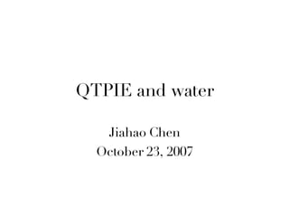 QTPIE and water Jiahao Chen October 23, 2007 