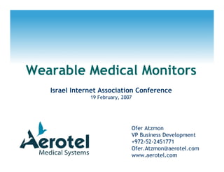 Wearable Medical Monitors
Israel Internet Association Conference
19 February, 2007
Ofer Atzmon
VP Business Development
+972-52-2451771
Ofer.Atzmon@aerotel.com
www.aerotel.com
 