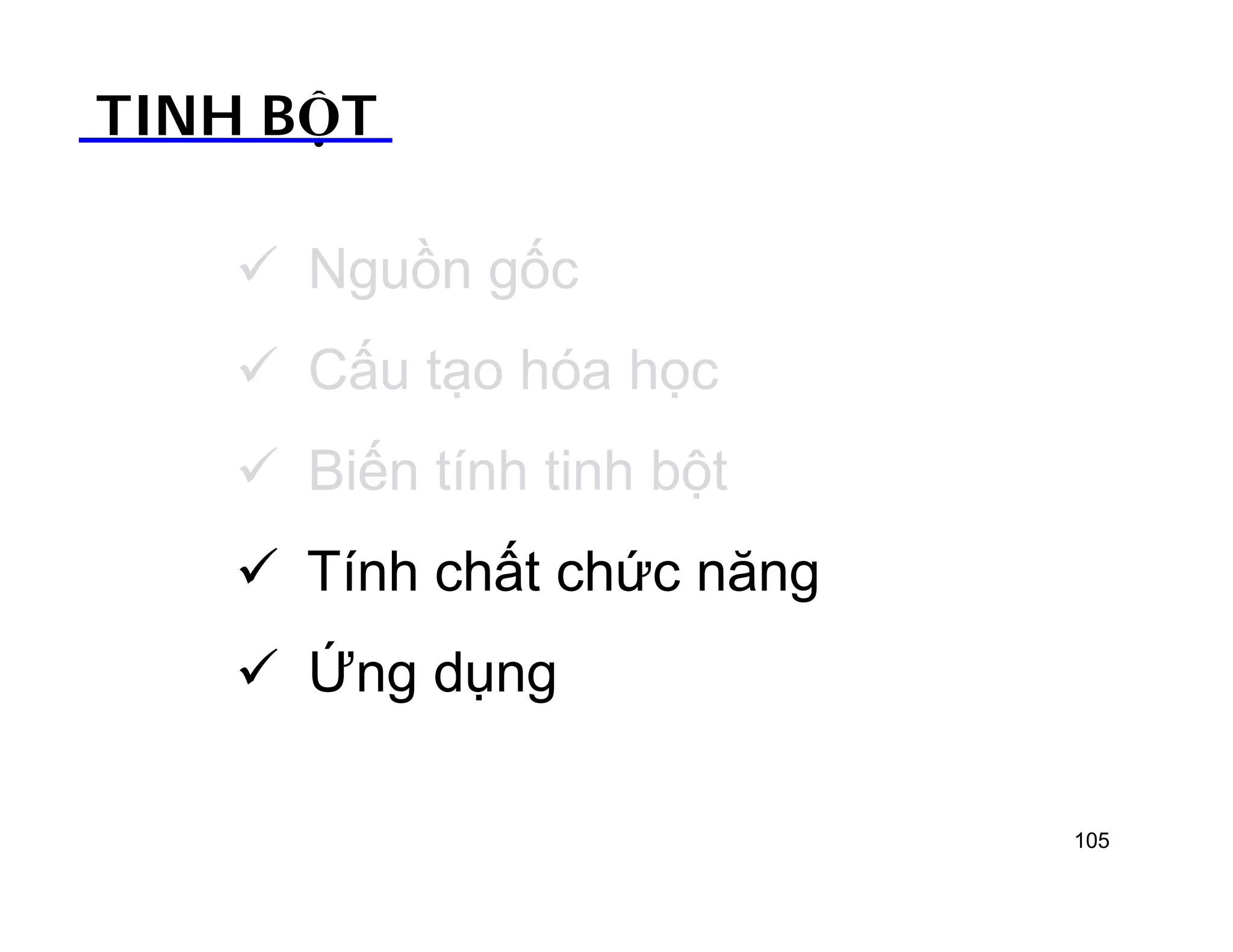 TINH BỘT 
 Nguồn gốc 
 Cấu tạo hóa học 
 Biến tính tinh bột 
 Tính chất chức năng 
 Ứng dụng 
105 
 