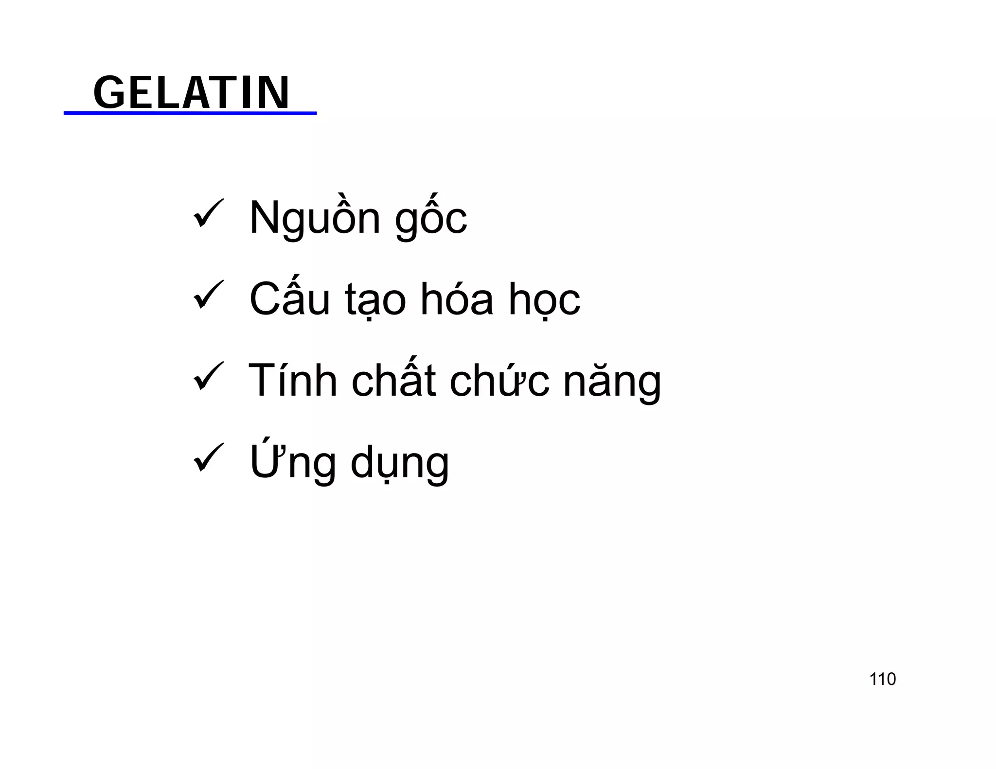 GELATIN 
 Nguồn gốc 
 Cấu tạo hóa học 
 Tính chất chức năng 
 Ứng dụng 
110 
 