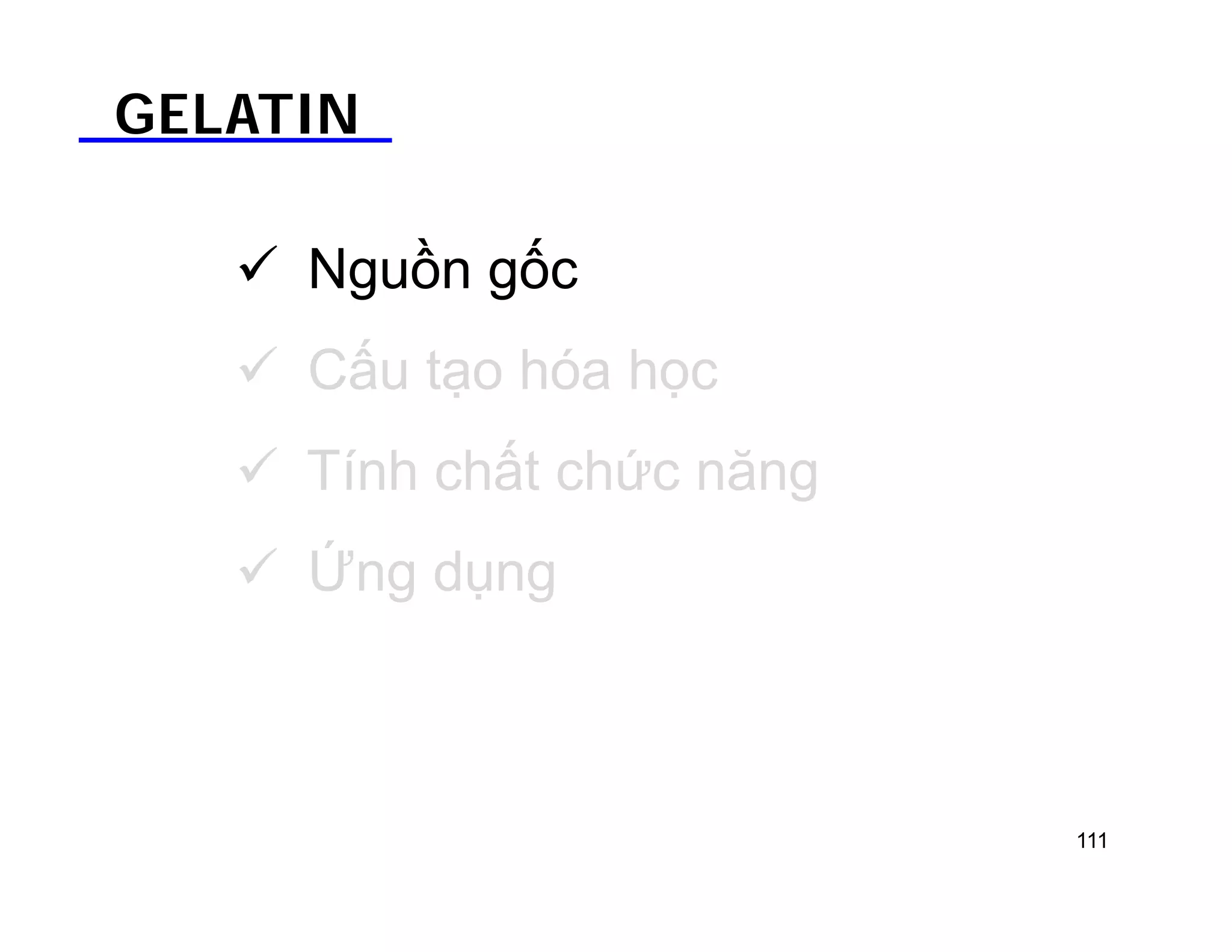 GELATIN 
 Nguồn gốc 
 Cấu tạo hóa học 
 Tính chất chức năng 
 Ứng dụng 
111 
 