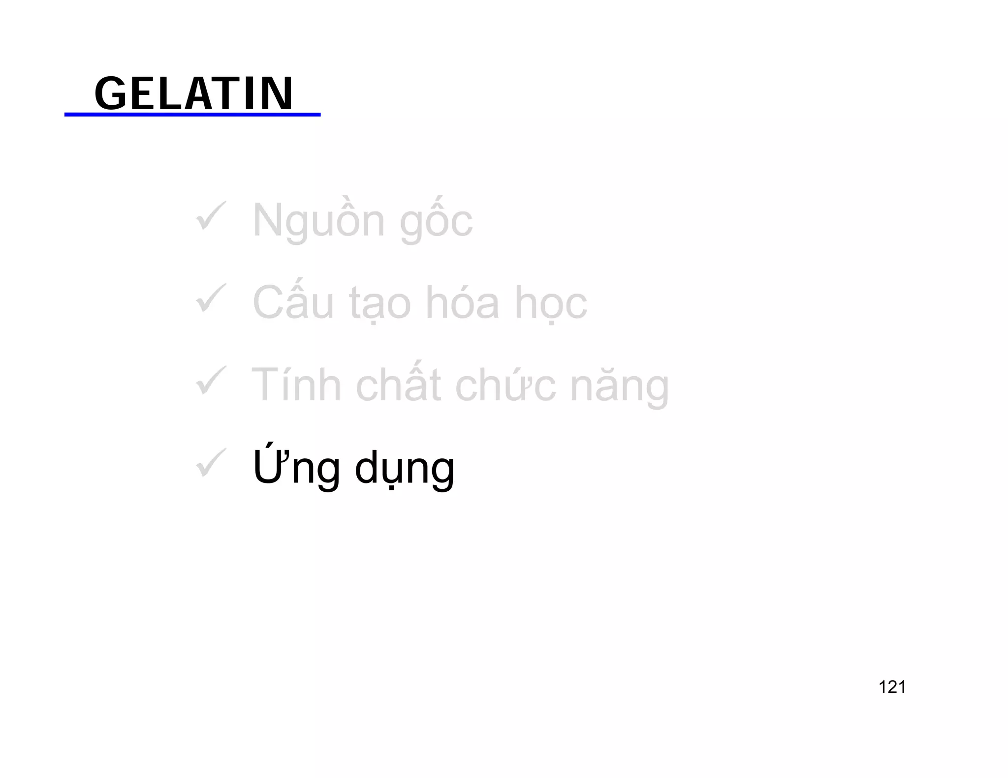 GELATIN 
 Nguồn gốc 
 Cấu tạo hóa học 
 Tính chất chức năng 
 Ứng dụng 
121 
 