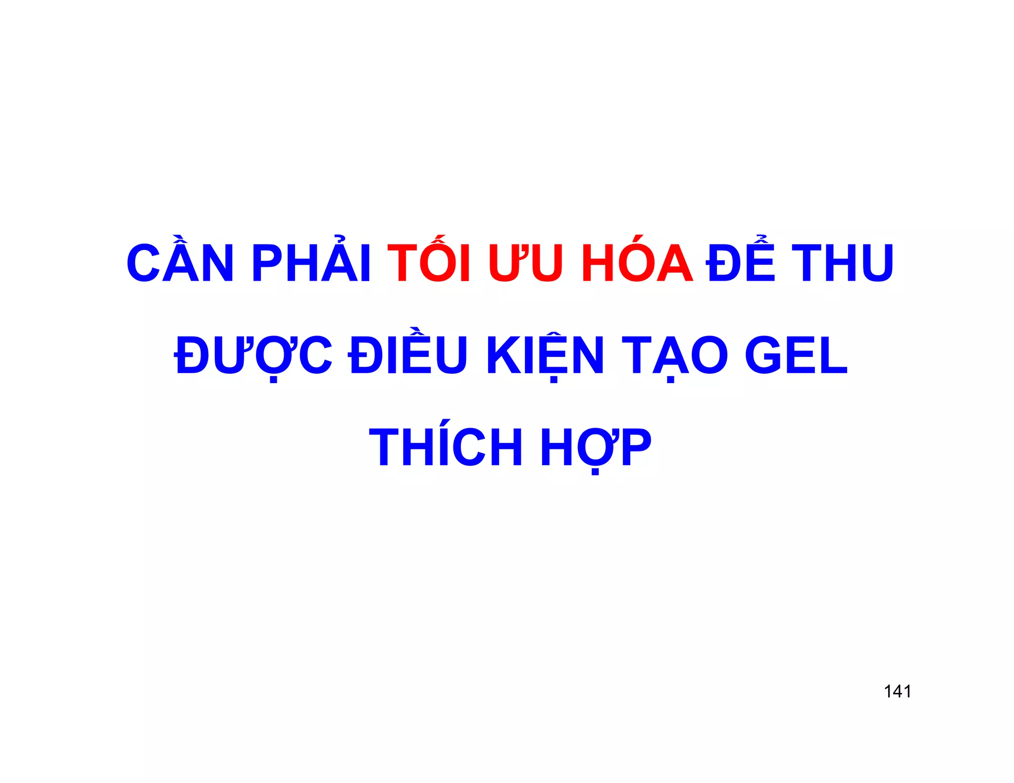CẦN PHẢI TỐI ƯU HÓA ĐỂ THU 
ĐƯỢC ĐIỀU KIỆN TẠO GEL 
141 
THÍCH HỢP 
 