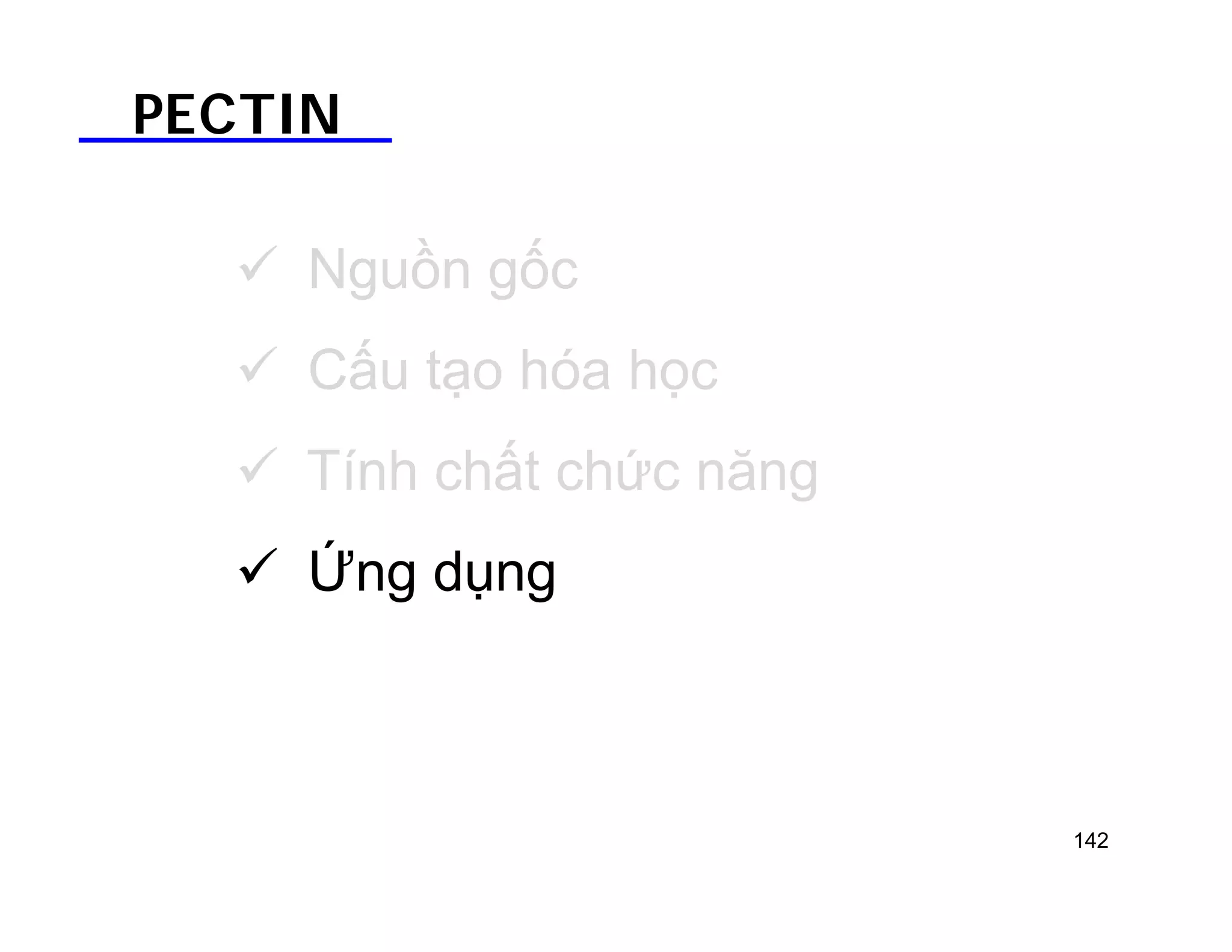 PECTIN 
 Nguồn gốc 
 Cấu tạo hóa học 
 Tính chất chức năng 
 Ứng dụng 
142 
 