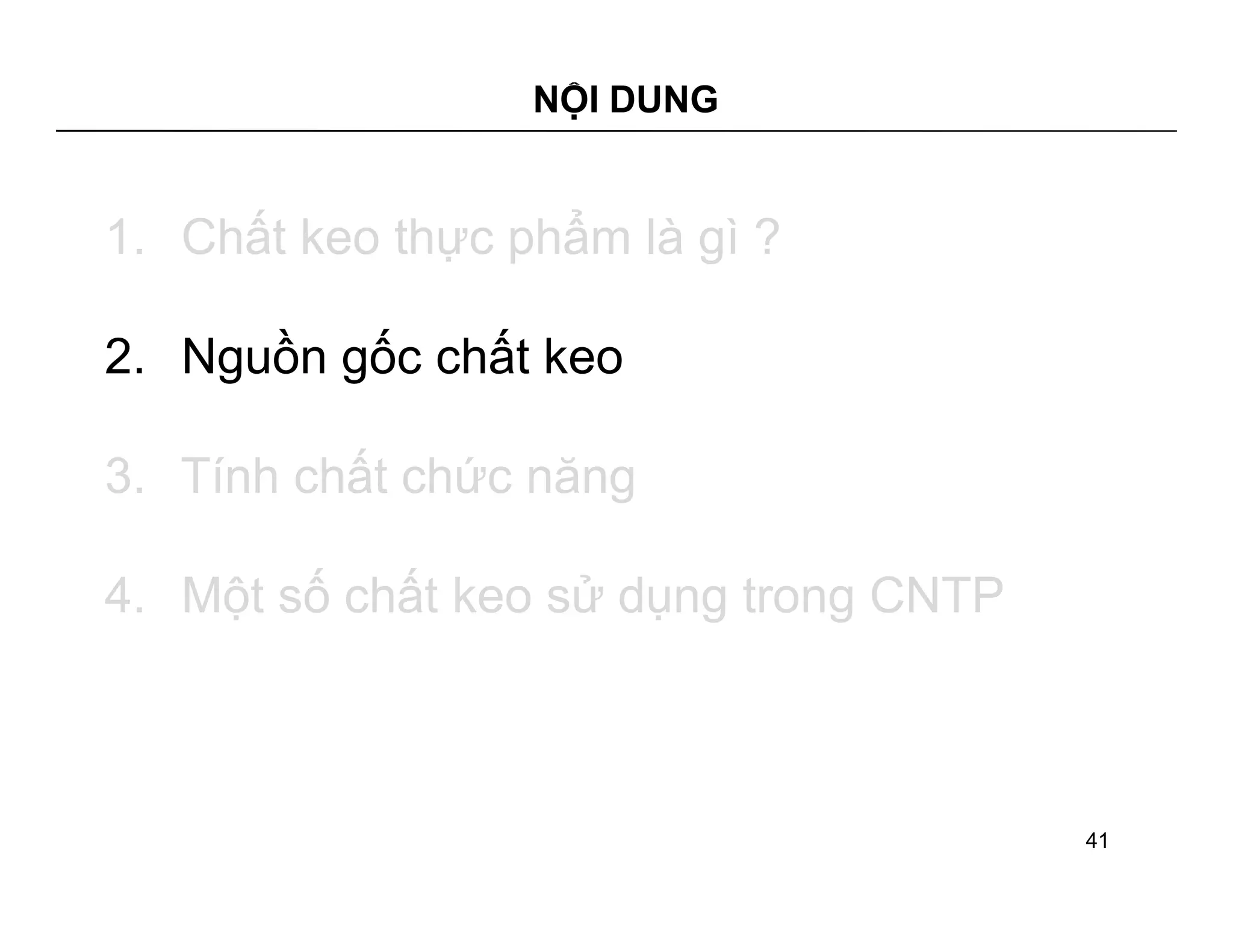 NỘI DUNG 
1. Chất keo thực phẩm là gì ? 
2. Nguồn gốc chất keo 
3. Tính chất chức năng 
4. Một số chất keo sử dụng trong CNTP 
41 
 