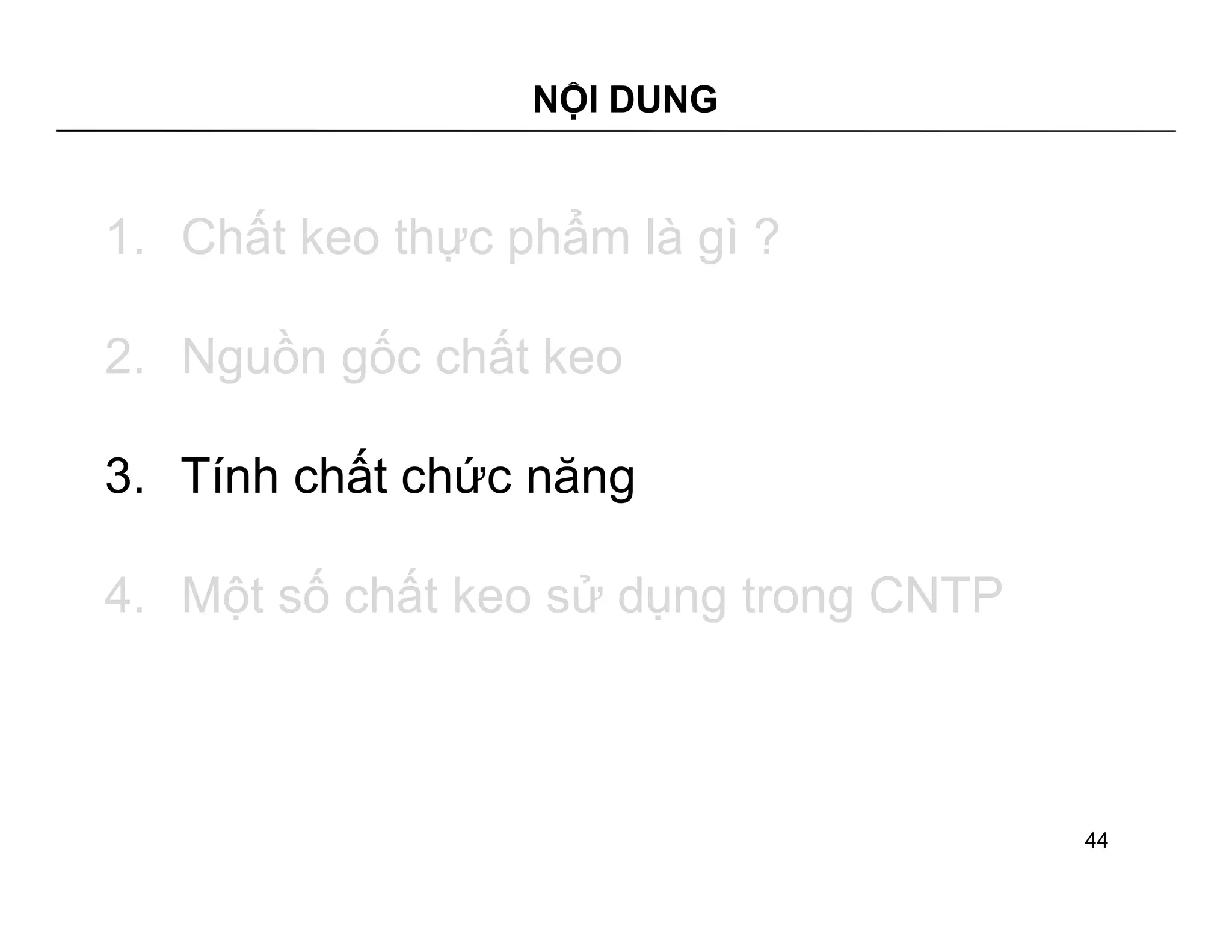 NỘI DUNG 
1. Chất keo thực phẩm là gì ? 
2. Nguồn gốc chất keo 
3. Tính chất chức năng 
4. Một số chất keo sử dụng trong CNTP 
44 
 