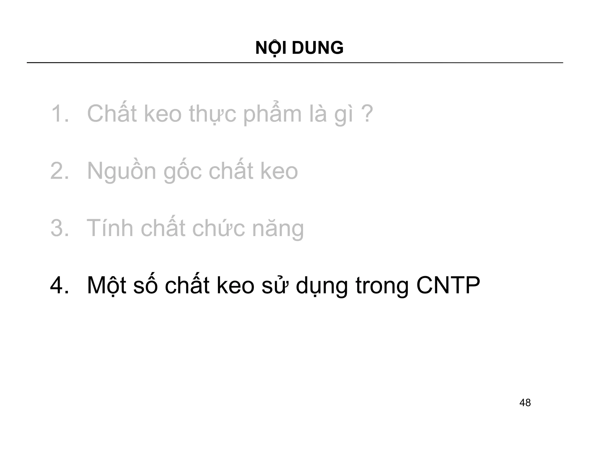 NỘI DUNG 
1. Chất keo thực phẩm là gì ? 
2. Nguồn gốc chất keo 
3. Tính chất chức năng 
4. Một số chất keo sử dụng trong CNTP 
48 
 