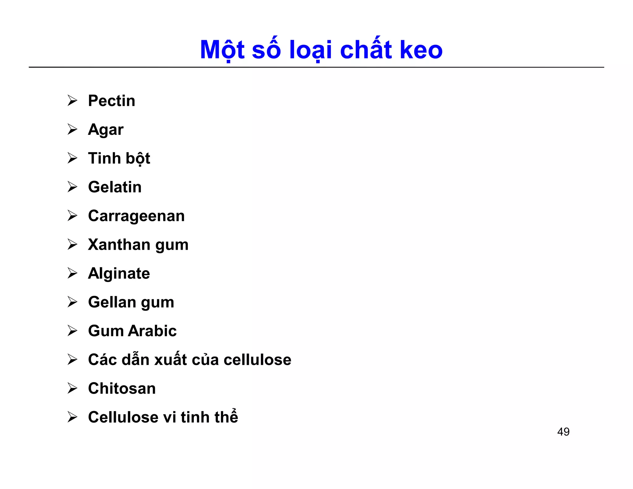 Một số loại chất keo 
 Pectin 
 Agar 
 Tinh bột 
 Gelatin 
 Carrageenan 
 Xanthan gum 
 Alginate 
 Gellan gum 
 GumArabic 
 Các dẫn xuất của cellulose 
 Chitosan 
 Cellulose vi tinh thể 
49 
 