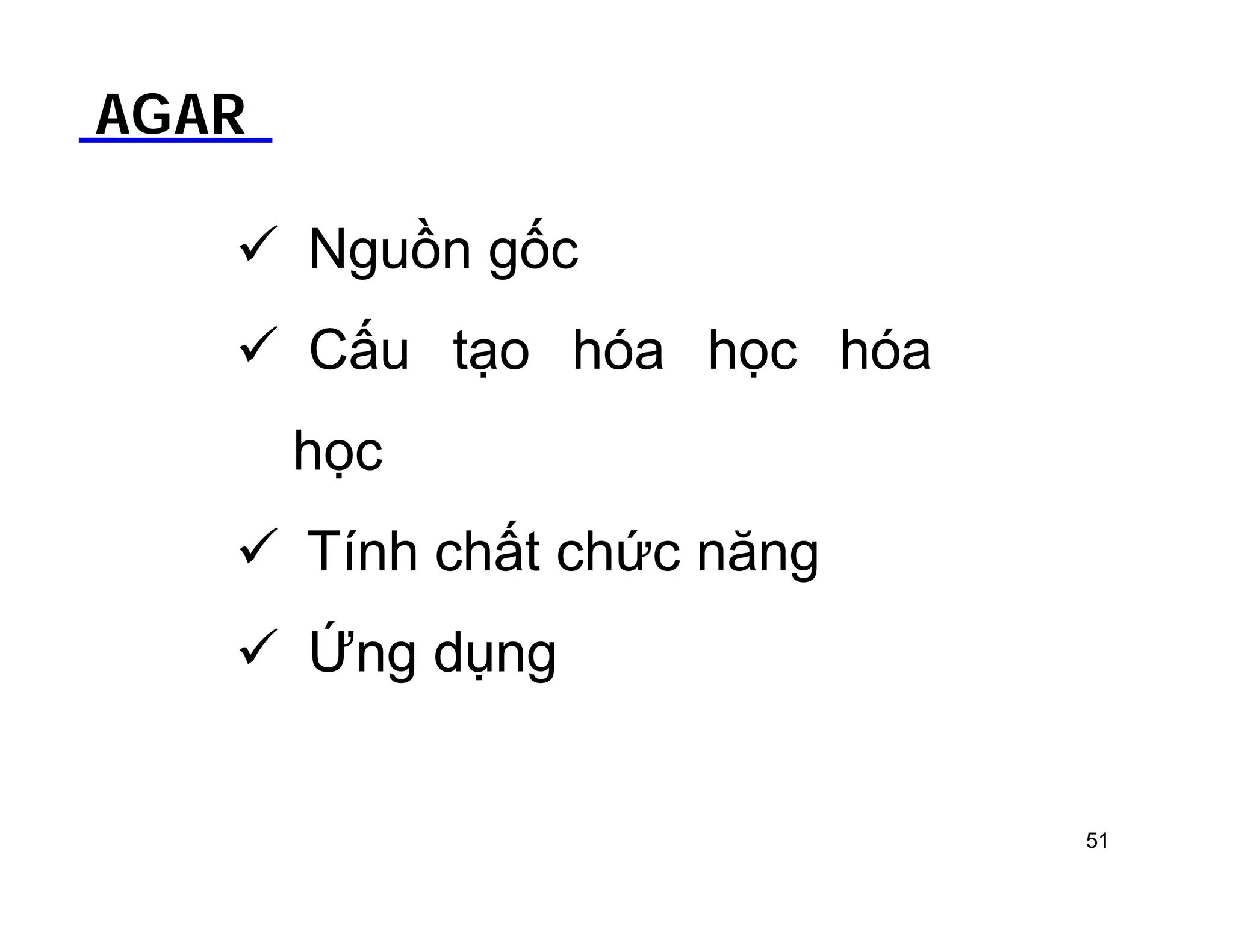 AGAR 
 Nguồn gốc 
 Cấu tạo hóa học hóa 
học 
 Tính chất chức năng 
 Ứng dụng 
51 
 