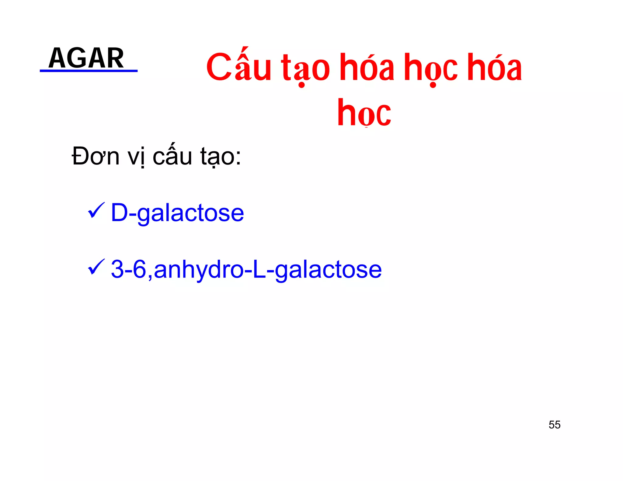 AGAR Cấu tạo hóa học hóa 
học 
Đơn vị cấu tạo: 
 D-galactose 
 3-6,anhydro-L-galactose 
55 
 