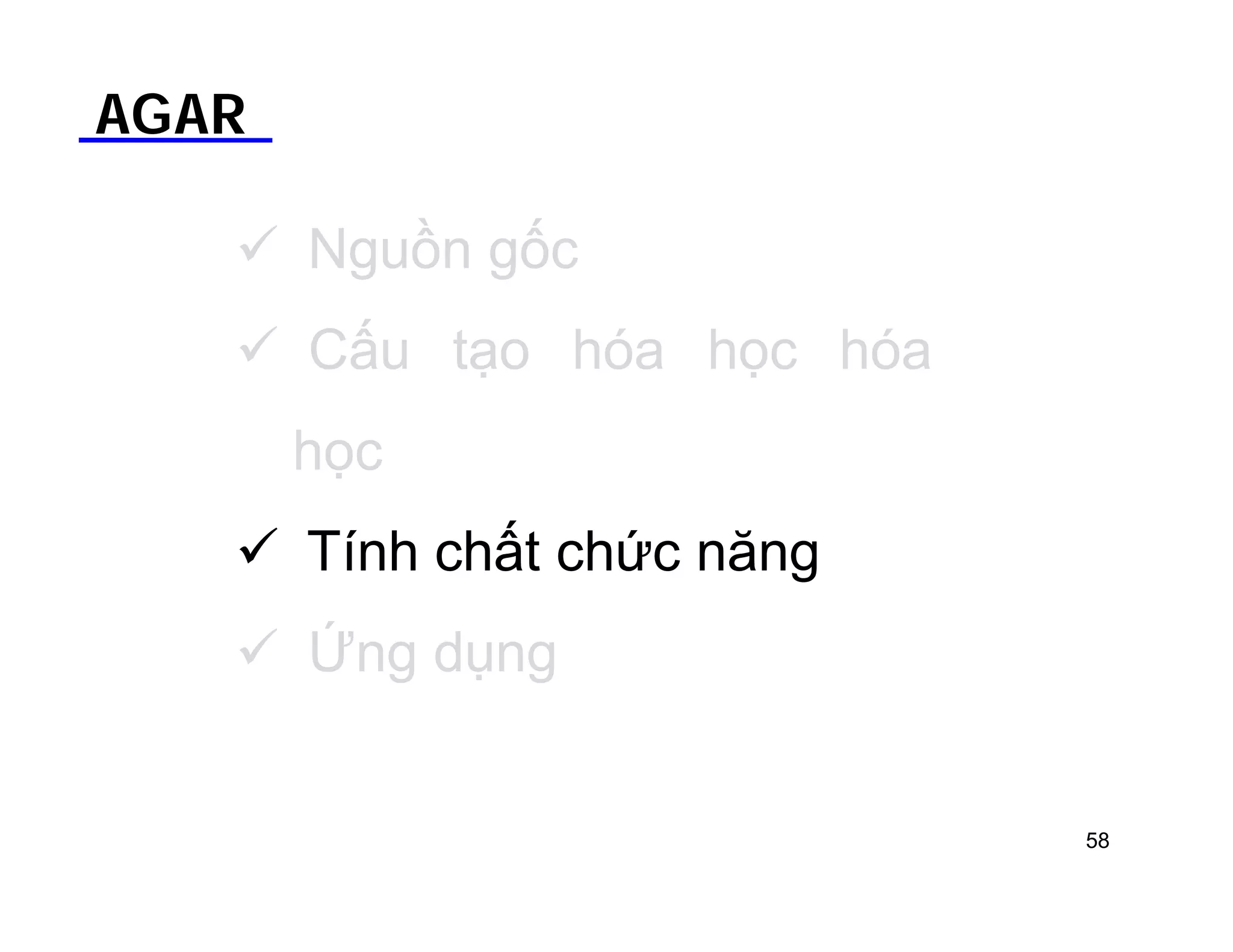 AGAR 
 Nguồn gốc 
 Cấu tạo hóa học hóa 
học 
 Tính chất chức năng 
 Ứng dụng 
58 
 