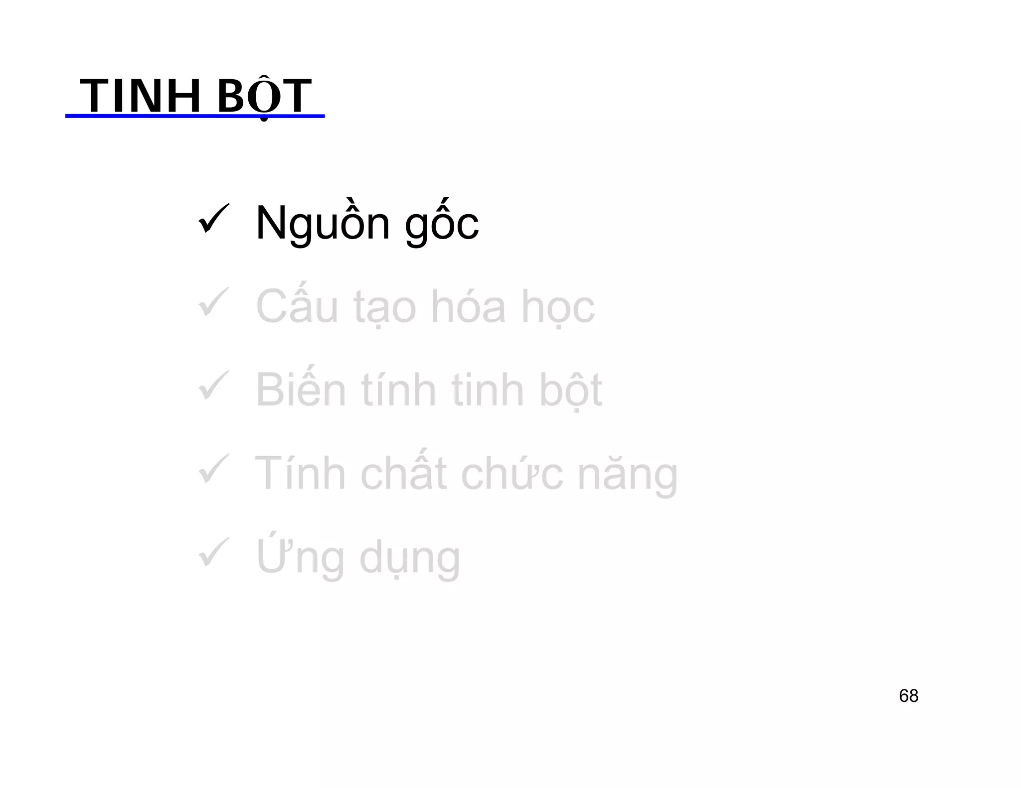 TINH BỘT 
 Nguồn gốc 
 Cấu tạo hóa học 
 Biến tính tinh bột 
 Tính chất chức năng 
 Ứng dụng 
68 
 