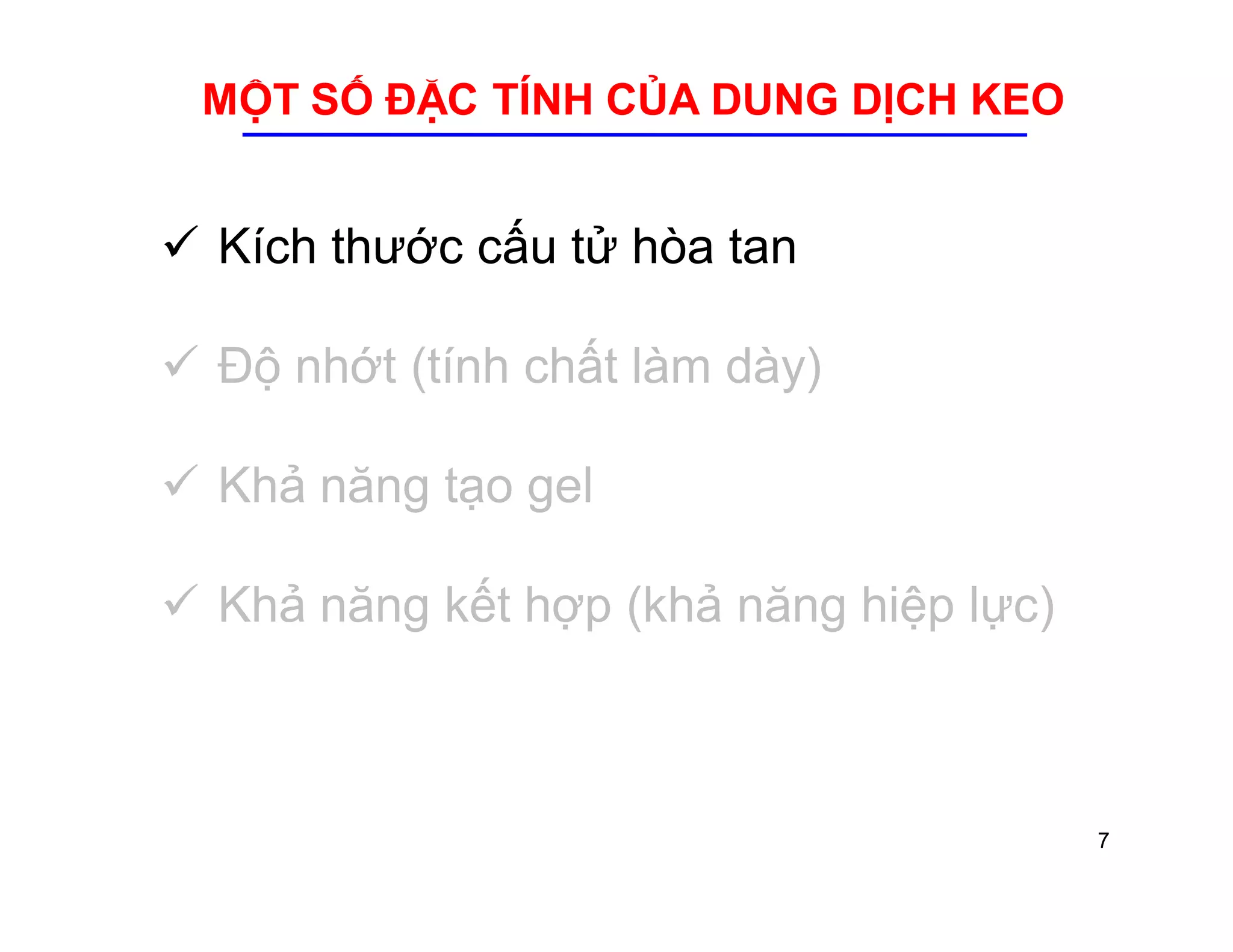 MỘT SỐ ĐẶC TÍNH CỦA DUNG DỊCH KEO 
 Kích thước cấu tử hòa tan 
 Độ nhớt (tính chất làm dày) 
 Khả năng tạo gel 
 Khả năng kết hợp (khả năng hiệp lực) 
7 
 