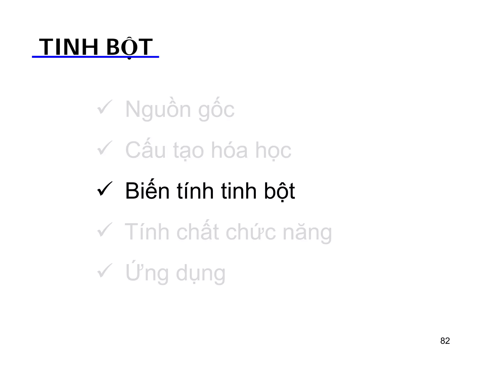TINH BỘT 
 Nguồn gốc 
 Cấu tạo hóa học 
 Biến tính tinh bột 
 Tính chất chức năng 
 Ứng dụng 
82 
 