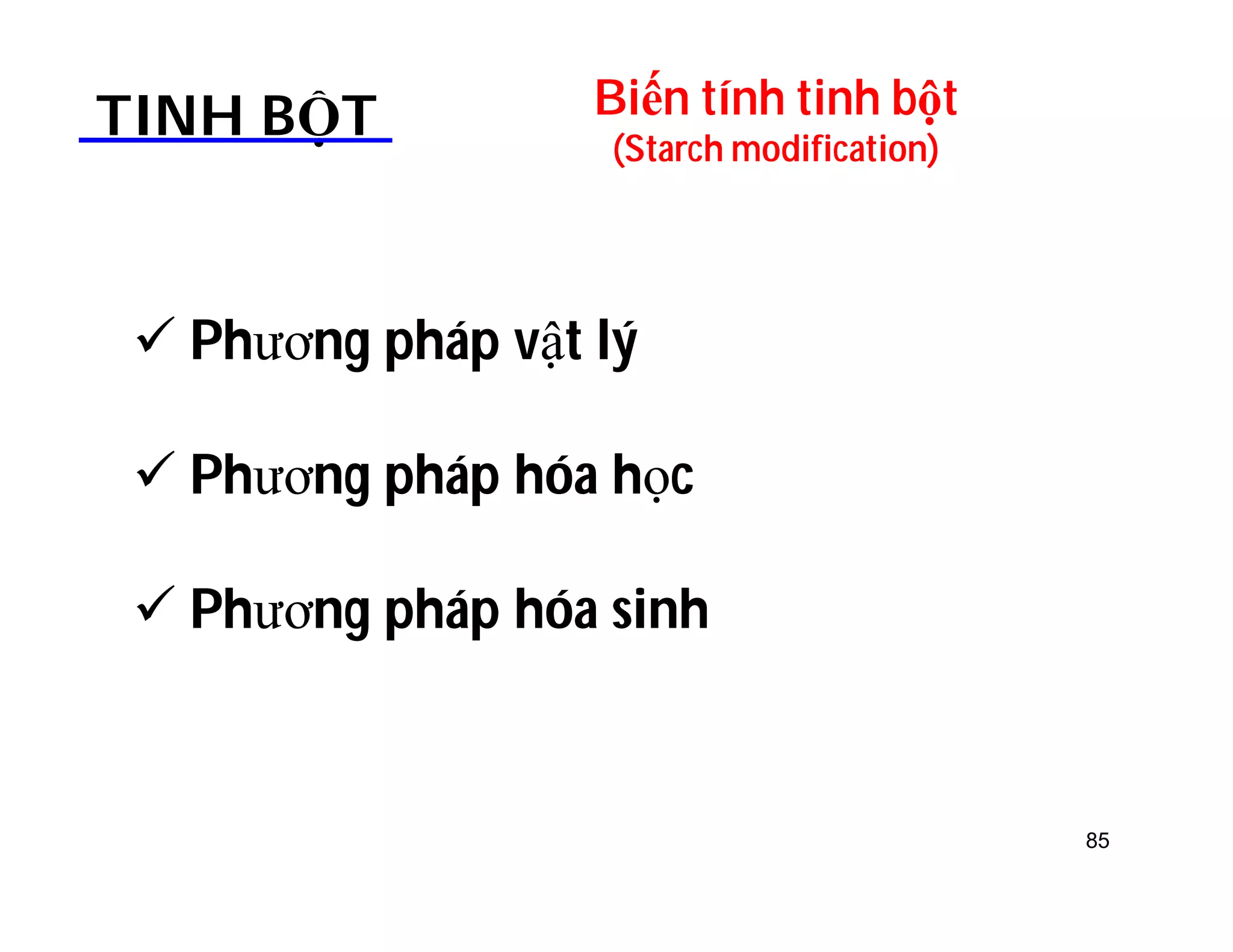 Biến tính tinh bột 
(Starch modification) TINH BỘT 
 Phương pháp vật lý 
 Phương pháp hóa học 
 Phương pháp hóa sinh 
85 
 
