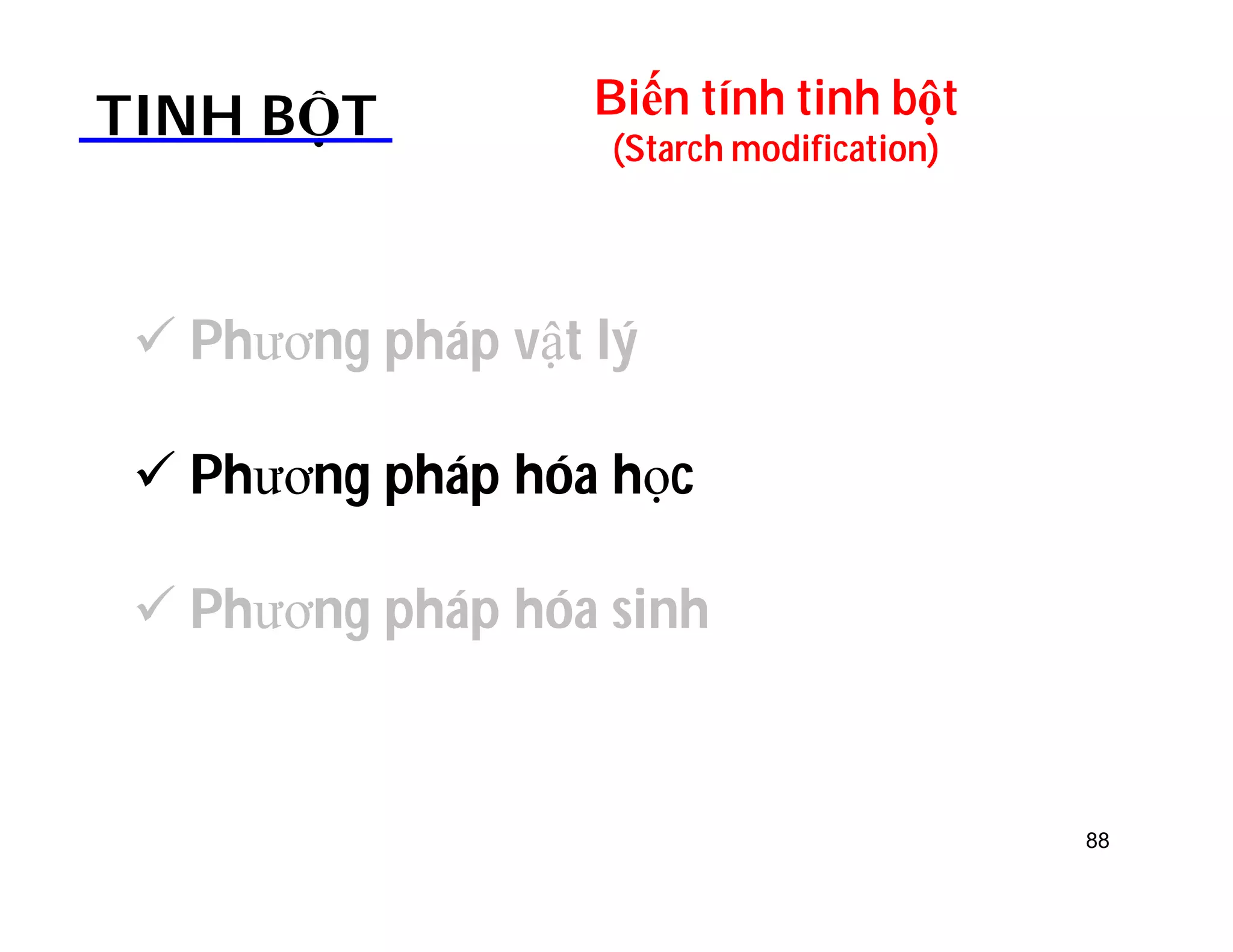 Biến tính tinh bột 
(Starch modification) TINH BỘT 
 Phương pháp vật lý 
 Phương pháp hóa học 
 Phương pháp hóa sinh 
88 
 