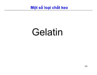 Một số loại chất keo 
Gelatin 
109 
 