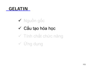 GELATIN 
 Nguồn gốc 
 Cấu tạo hóa học 
 Tính chất chức năng 
 Ứng dụng 
113 
 