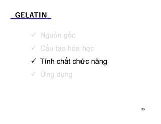 GELATIN 
 Nguồn gốc 
 Cấu tạo hóa học 
 Tính chất chức năng 
 Ứng dụng 
115 
 