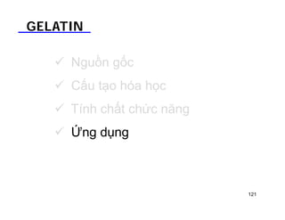 GELATIN 
 Nguồn gốc 
 Cấu tạo hóa học 
 Tính chất chức năng 
 Ứng dụng 
121 
 