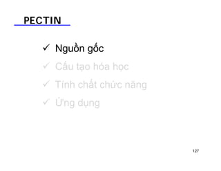 PECTIN 
 Nguồn gốc 
 Cấu tạo hóa học 
 Tính chất chức năng 
 Ứng dụng 
127 
 