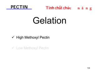 PECTIN Tính chất chứDOƢOH 
134 
Gelation 
 High Methoxyl Pectin 
 Low Methoxyl Pectin 
 