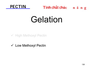PECTIN Tính chất chứDOƢOH 
138 
Gelation 
 High Methoxyl Pectin 
 Low Methoxyl Pectin 
 