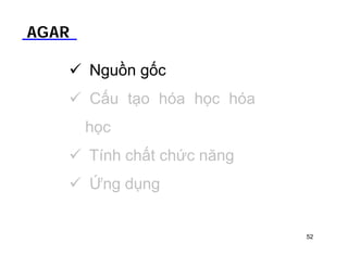 AGAR 
 Nguồn gốc 
 Cấu tạo hóa học hóa 
học 
 Tính chất chức năng 
 Ứng dụng 
52 
 