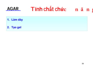AGAR Tính chất chứDOƢOH 
1. Làm dày 
2. Tạo gel 
59 
 