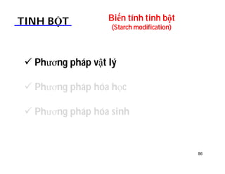 Biến tính tinh bột 
(Starch modification) TINH BỘT 
 Phương pháp vật lý 
 Phương pháp hóa học 
 Phương pháp hóa sinh 
86 
 