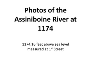 Photos of the
Assiniboine River at
       1174
  1174.16 feet above sea level
     measured at 1st Street
 
