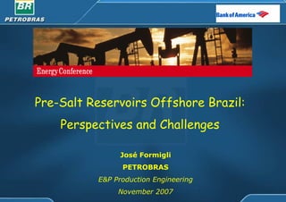 Pre-Salt Reservoirs Offshore Brazil:
    Perspectives and Challenges

                José Formigli
                PETROBRAS
          E&P Production Engineering
               November 2007
 