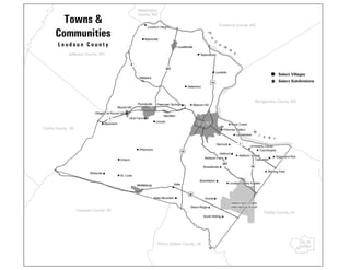 50
15
15
7
9
287
28
267
7
Loudoun Valley Estates
River Creek
Potomac Station
Loudoun Heights
Aldie Mountain
Willisville
Leesburg
Purcellville
Middleburg
Round Hill
Hamilton
Hillsboro
Lovettsville
Washington Dulles
International Airport
P
o
t
o
m
a
c
R
i v e r
Fauquier County, VA
Prince William County, VA
Clarke County, VA
Jefferson County, WV
Fairfax County, VA
City of
Fairfax
Montgomery County, MD
Frederick County, MD
Washington
County, MD
South Riding
Brambleton
Lansdowne
Broadlands
Countryside
Cascades
Sugarland Run
Sterling Park
Ashburn
Ashburn Farm
Ashburn Village
Belmont
University Center
Stone Ridge
Arcola
Lincoln
Aldie
Beacon Hill
Paeonian Springs
Waterford
Lucketts
Taylorstown
Neersville
Bluemont
Philomont
Unison
St. Louis
Hirst Farm
Villages at Round Hill
Select Villages
Select Subdivisions
L o u d o u n C o u n t y
Towns &
Communities
 